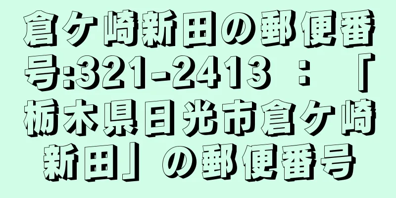 倉ケ崎新田の郵便番号:321-2413 ： 「栃木県日光市倉ケ崎新田」の郵便番号