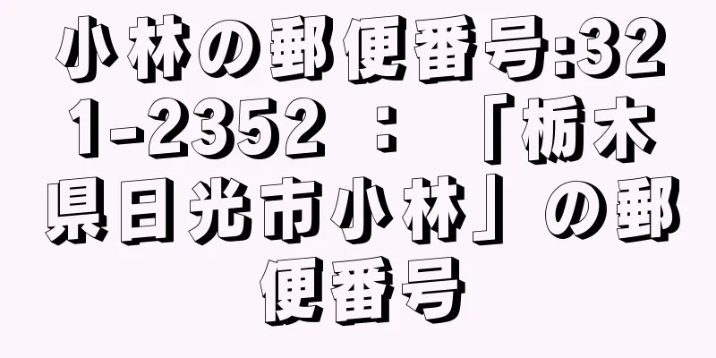 小林の郵便番号:321-2352 ： 「栃木県日光市小林」の郵便番号