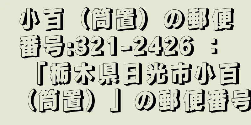 小百（筒置）の郵便番号:321-2426 ： 「栃木県日光市小百（筒置）」の郵便番号