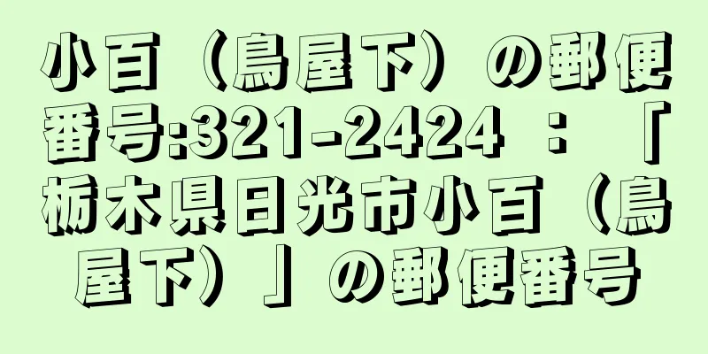 小百（鳥屋下）の郵便番号:321-2424 ： 「栃木県日光市小百（鳥屋下）」の郵便番号