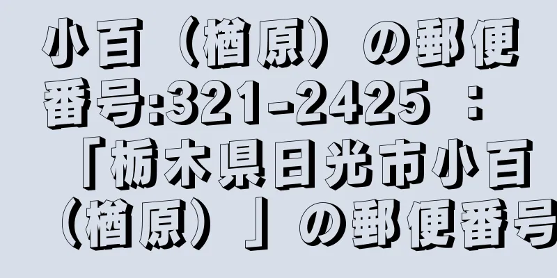 小百（楢原）の郵便番号:321-2425 ： 「栃木県日光市小百（楢原）」の郵便番号