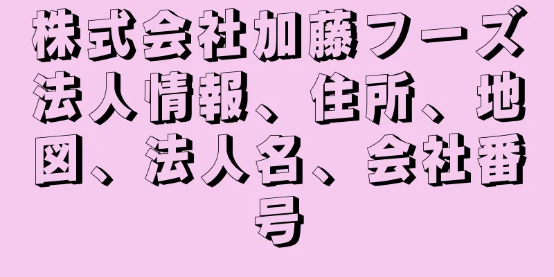 株式会社加藤フーズ法人情報、住所、地図、法人名、会社番号