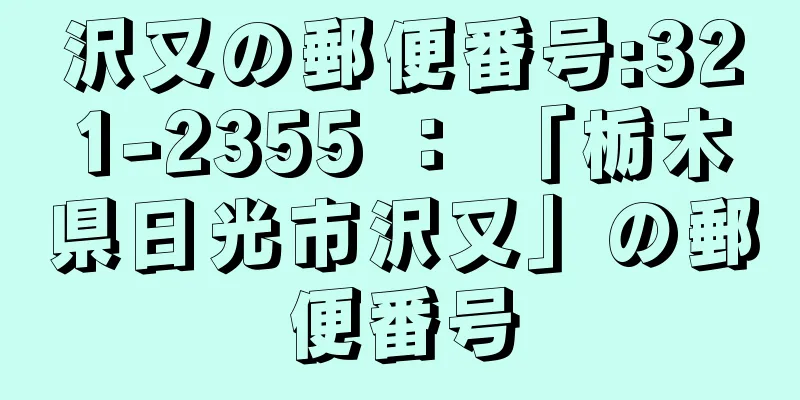 沢又の郵便番号:321-2355 ： 「栃木県日光市沢又」の郵便番号