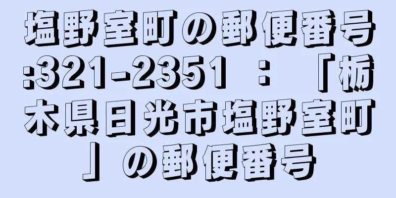 塩野室町の郵便番号:321-2351 ： 「栃木県日光市塩野室町」の郵便番号