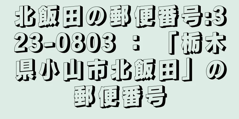 北飯田の郵便番号:323-0803 ： 「栃木県小山市北飯田」の郵便番号