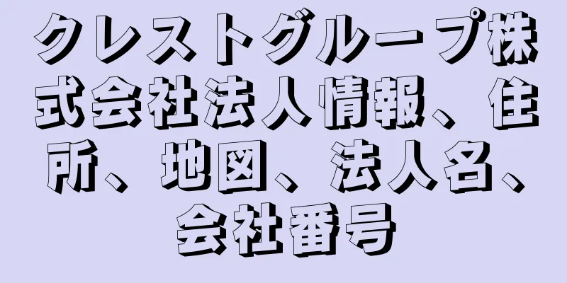 クレストグループ株式会社法人情報、住所、地図、法人名、会社番号