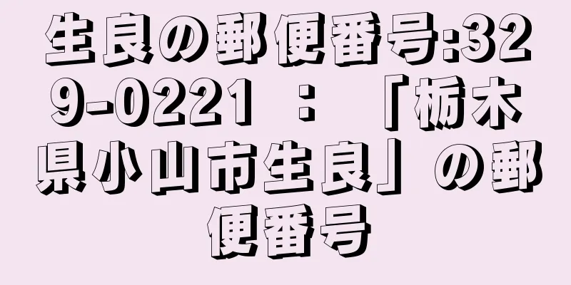 生良の郵便番号:329-0221 ： 「栃木県小山市生良」の郵便番号