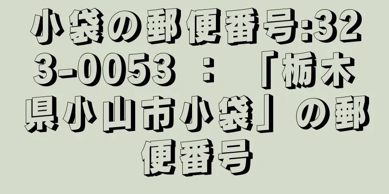 小袋の郵便番号:323-0053 ： 「栃木県小山市小袋」の郵便番号