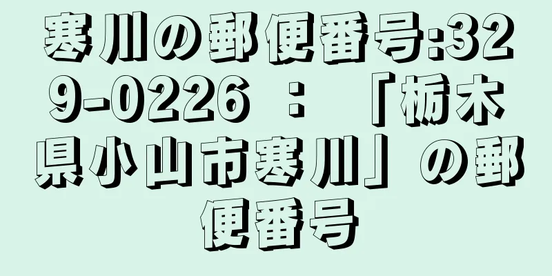 寒川の郵便番号:329-0226 ： 「栃木県小山市寒川」の郵便番号