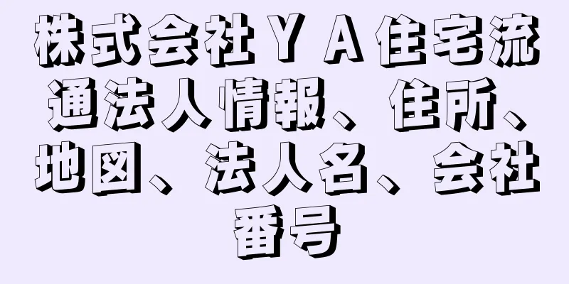 株式会社ＹＡ住宅流通法人情報、住所、地図、法人名、会社番号
