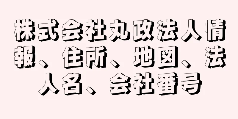 株式会社丸政法人情報、住所、地図、法人名、会社番号