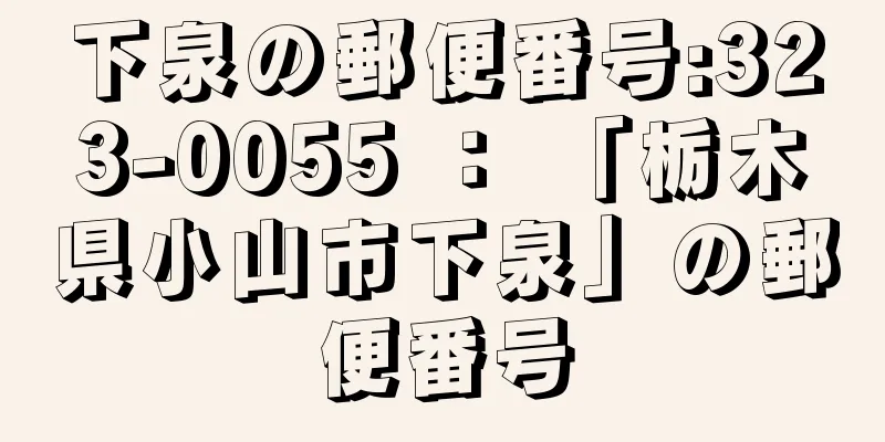 下泉の郵便番号:323-0055 ： 「栃木県小山市下泉」の郵便番号