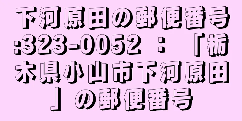 下河原田の郵便番号:323-0052 ： 「栃木県小山市下河原田」の郵便番号