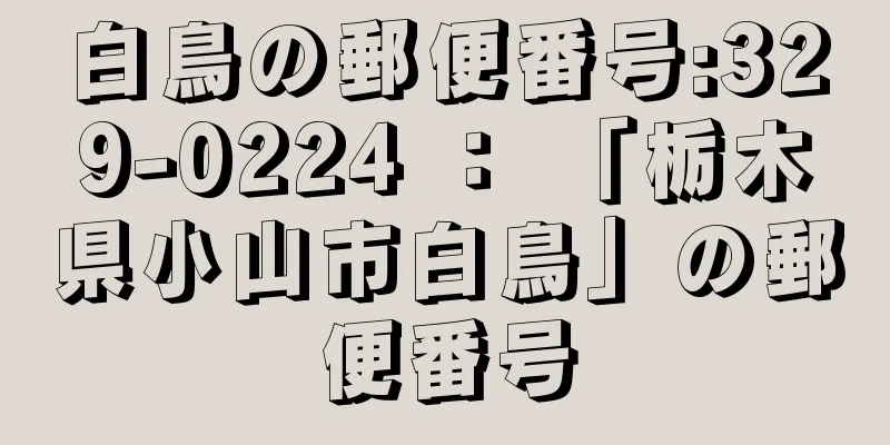 白鳥の郵便番号:329-0224 ： 「栃木県小山市白鳥」の郵便番号