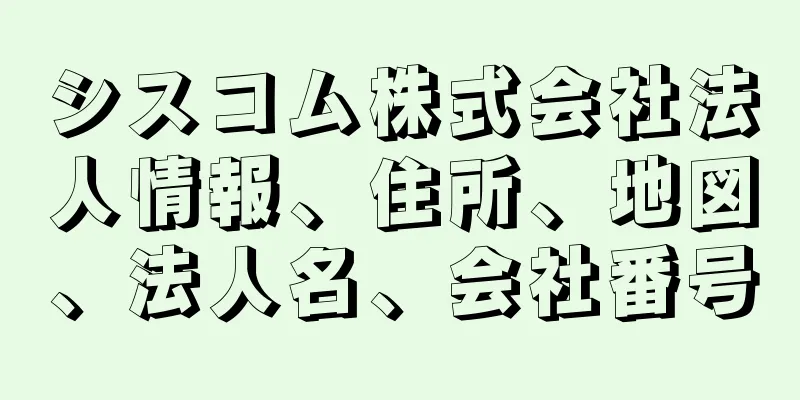 シスコム株式会社法人情報、住所、地図、法人名、会社番号