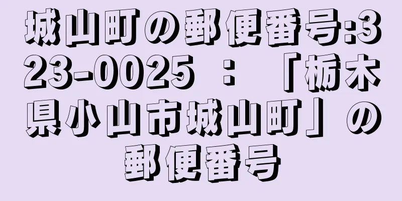 城山町の郵便番号:323-0025 ： 「栃木県小山市城山町」の郵便番号