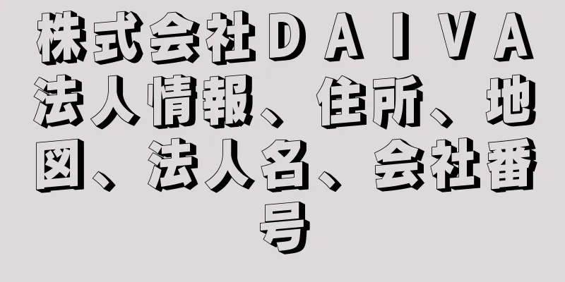 株式会社ＤＡＩＶＡ法人情報、住所、地図、法人名、会社番号