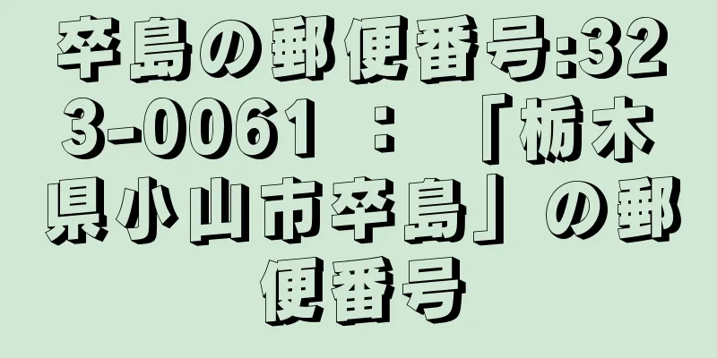 卒島の郵便番号:323-0061 ： 「栃木県小山市卒島」の郵便番号