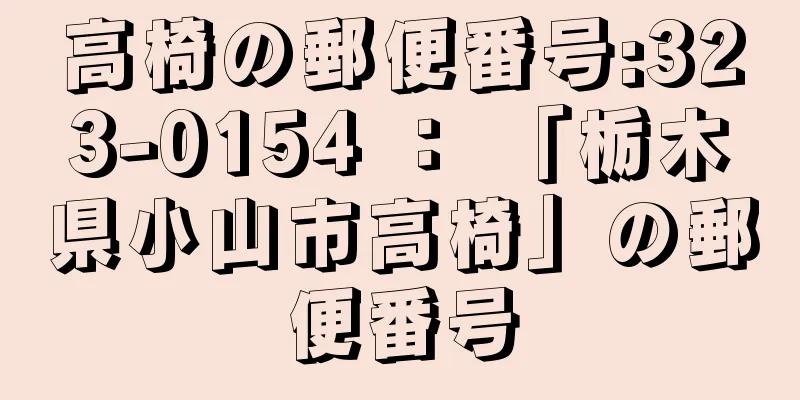 高椅の郵便番号:323-0154 ： 「栃木県小山市高椅」の郵便番号