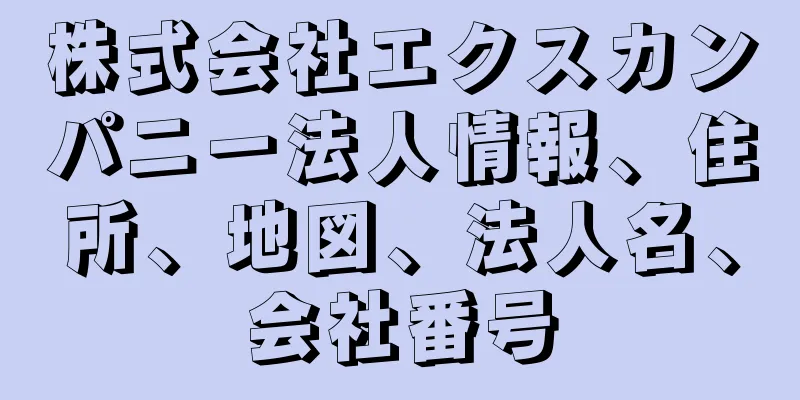 株式会社エクスカンパニー法人情報、住所、地図、法人名、会社番号