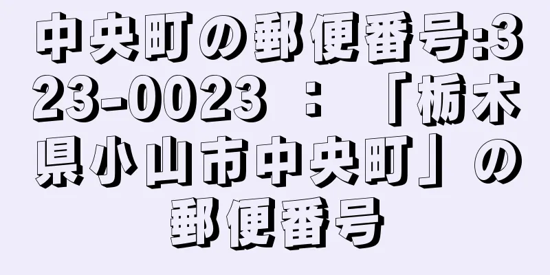 中央町の郵便番号:323-0023 ： 「栃木県小山市中央町」の郵便番号