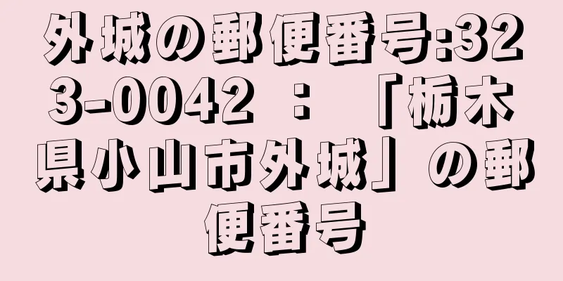 外城の郵便番号:323-0042 ： 「栃木県小山市外城」の郵便番号