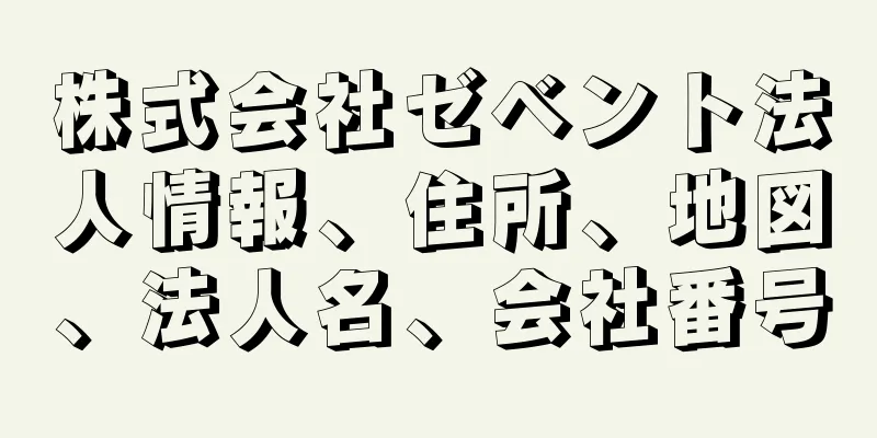 株式会社ゼベント法人情報、住所、地図、法人名、会社番号