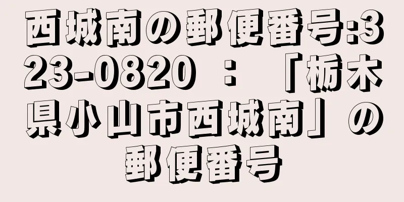 西城南の郵便番号:323-0820 ： 「栃木県小山市西城南」の郵便番号