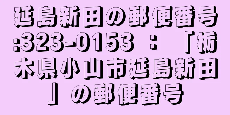 延島新田の郵便番号:323-0153 ： 「栃木県小山市延島新田」の郵便番号