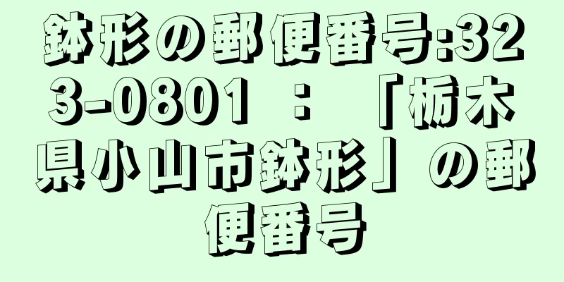 鉢形の郵便番号:323-0801 ： 「栃木県小山市鉢形」の郵便番号