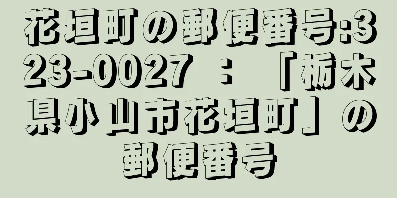 花垣町の郵便番号:323-0027 ： 「栃木県小山市花垣町」の郵便番号