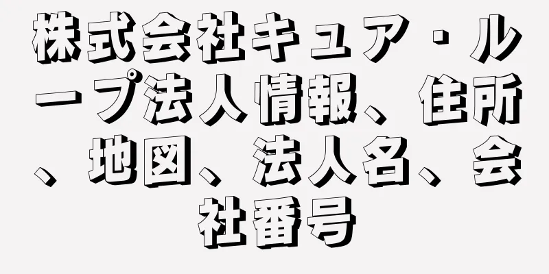 株式会社キュア・ループ法人情報、住所、地図、法人名、会社番号