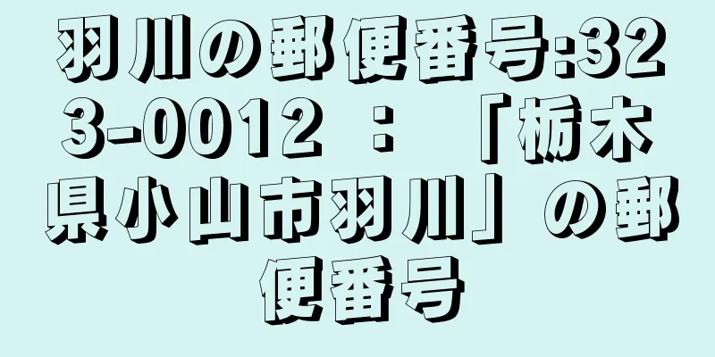 羽川の郵便番号:323-0012 ： 「栃木県小山市羽川」の郵便番号