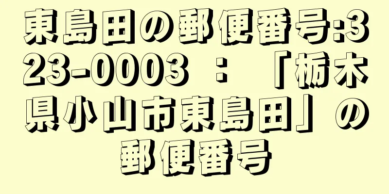 東島田の郵便番号:323-0003 ： 「栃木県小山市東島田」の郵便番号