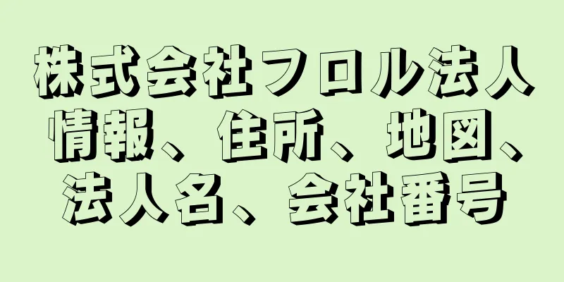 株式会社フロル法人情報、住所、地図、法人名、会社番号