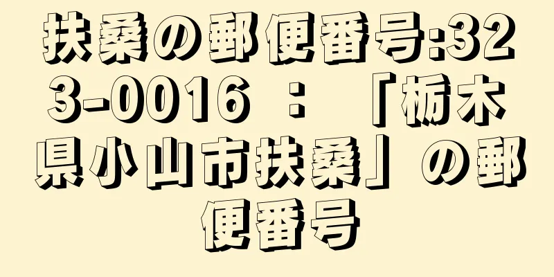 扶桑の郵便番号:323-0016 ： 「栃木県小山市扶桑」の郵便番号