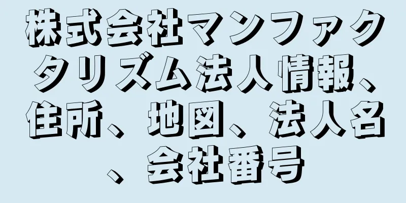 株式会社マンファクタリズム法人情報、住所、地図、法人名、会社番号