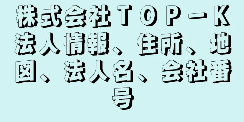 株式会社ＴＯＰ－Ｋ法人情報、住所、地図、法人名、会社番号