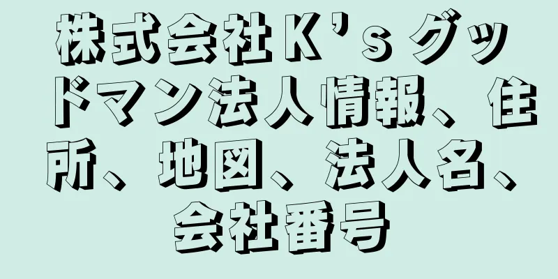 株式会社Ｋ’ｓグッドマン法人情報、住所、地図、法人名、会社番号