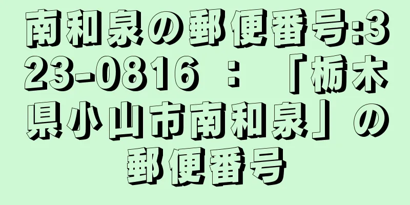 南和泉の郵便番号:323-0816 ： 「栃木県小山市南和泉」の郵便番号