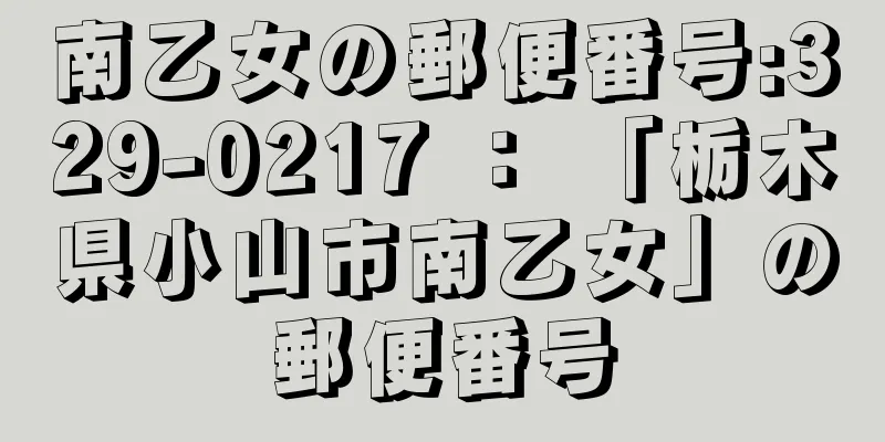 南乙女の郵便番号:329-0217 ： 「栃木県小山市南乙女」の郵便番号