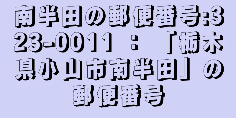 南半田の郵便番号:323-0011 ： 「栃木県小山市南半田」の郵便番号