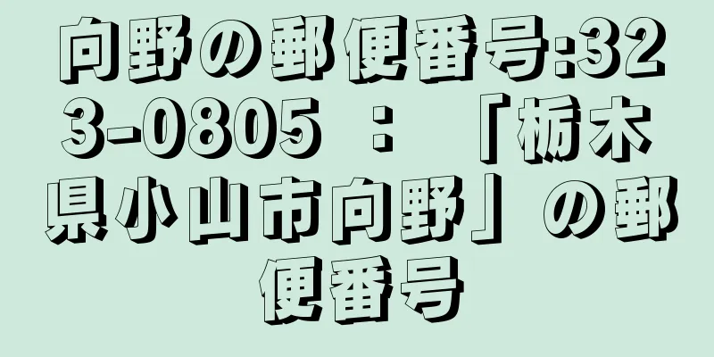 向野の郵便番号:323-0805 ： 「栃木県小山市向野」の郵便番号