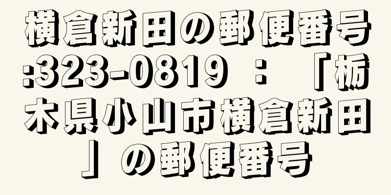 横倉新田の郵便番号:323-0819 ： 「栃木県小山市横倉新田」の郵便番号