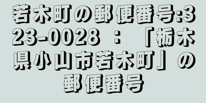 若木町の郵便番号:323-0028 ： 「栃木県小山市若木町」の郵便番号