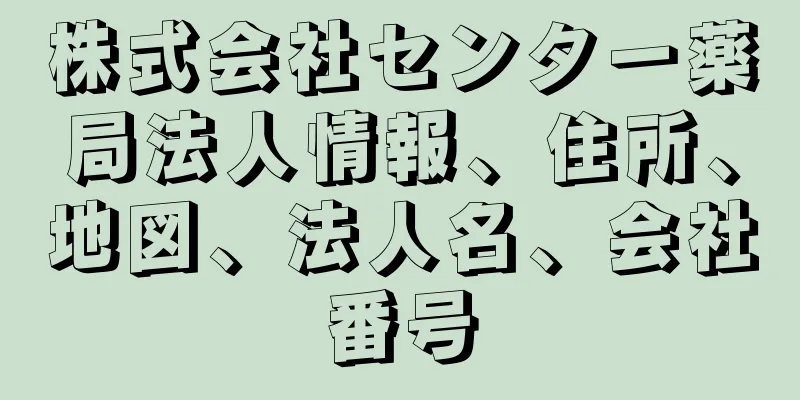 株式会社センター薬局法人情報、住所、地図、法人名、会社番号