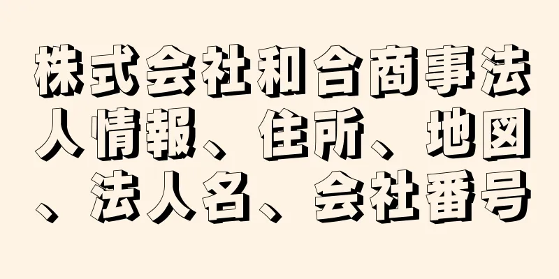 株式会社和合商事法人情報、住所、地図、法人名、会社番号