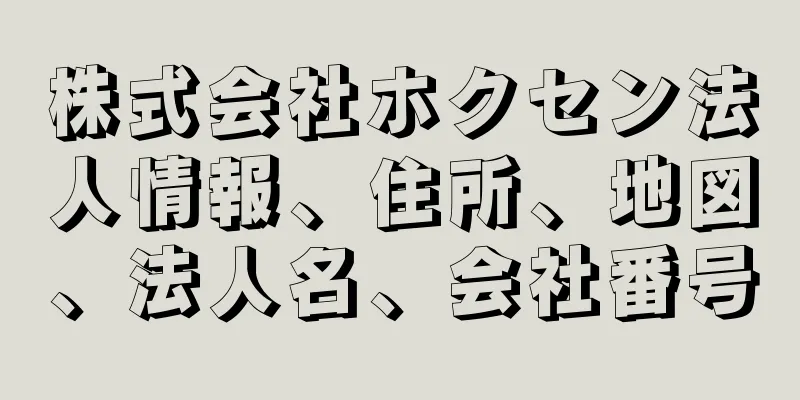 株式会社ホクセン法人情報、住所、地図、法人名、会社番号