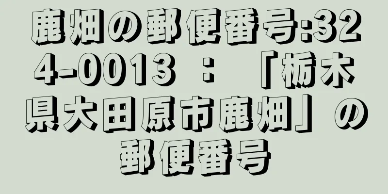 鹿畑の郵便番号:324-0013 ： 「栃木県大田原市鹿畑」の郵便番号