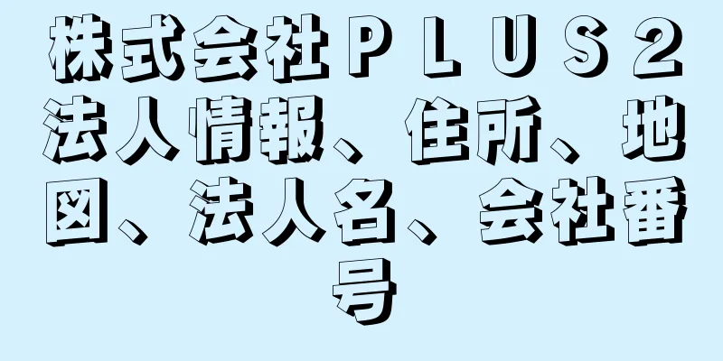 株式会社ＰＬＵＳ２法人情報、住所、地図、法人名、会社番号